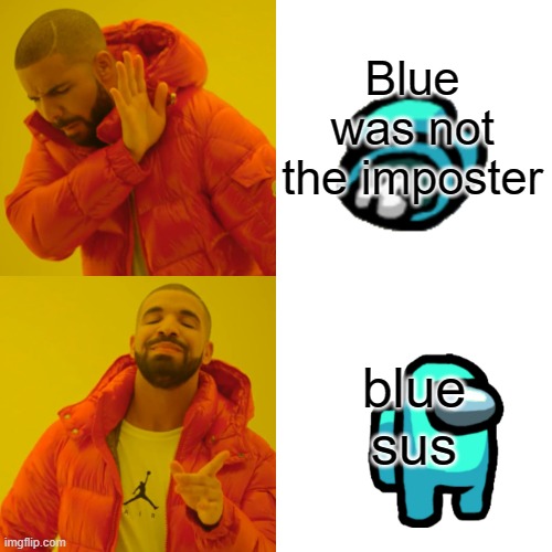 Drake Hotline Bling Meme | Blue was not the imposter; blue sus | image tagged in memes,drake hotline bling | made w/ Imgflip meme maker