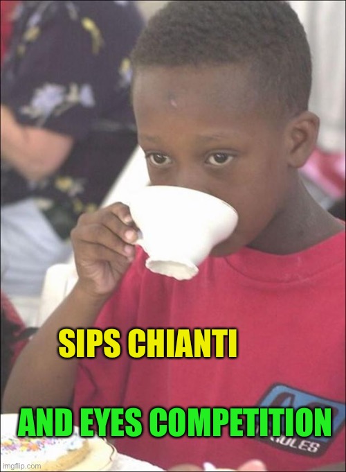 Mad Black kid sips tea | SIPS CHIANTI AND EYES COMPETITION | image tagged in mad black kid sips tea | made w/ Imgflip meme maker