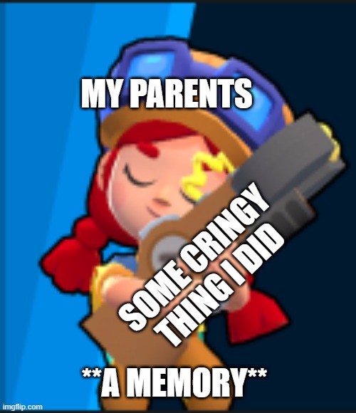 hmm yes... MEMORIES | MY PARENTS; SOME CRINGY THING I DID; **A MEMORY** | image tagged in jessie holding on to a gun brawl stars,my new template,memories,a cringy thing i did,lol,meme | made w/ Imgflip meme maker