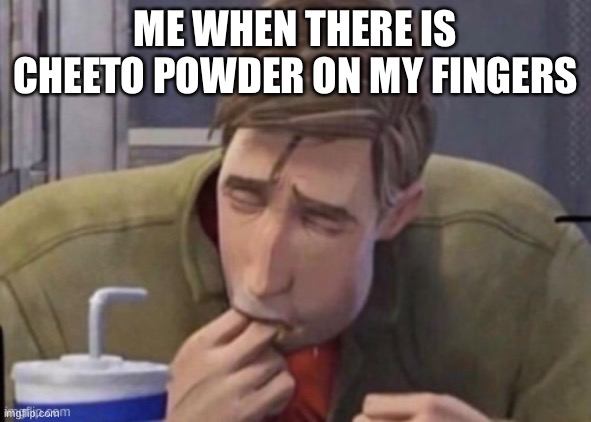 Cheeto | ME WHEN THERE IS CHEETO POWDER ON MY FINGERS | image tagged in funny | made w/ Imgflip meme maker