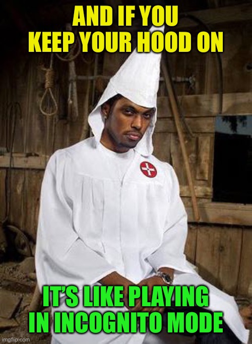 black Klansman | AND IF YOU KEEP YOUR HOOD ON IT’S LIKE PLAYING IN INCOGNITO MODE | image tagged in black klansman | made w/ Imgflip meme maker