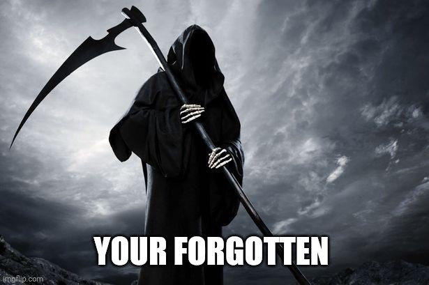 Death | YOUR FORGOTTEN | image tagged in death | made w/ Imgflip meme maker