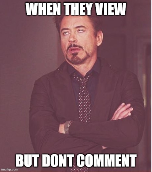 Face You Make Robert Downey Jr Meme | WHEN THEY VIEW; BUT DONT COMMENT | image tagged in memes,face you make robert downey jr | made w/ Imgflip meme maker