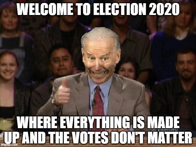 Hey, Biden!  Whose line is it, anyway??? | WELCOME TO ELECTION 2020; WHERE EVERYTHING IS MADE UP AND THE VOTES DON'T MATTER | image tagged in election 2020,joe biden,trump 2020,maga,liberals,democrat party | made w/ Imgflip meme maker