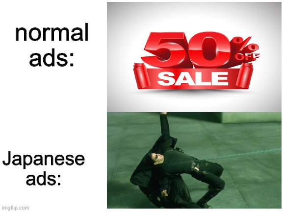 Japanese ads be like: | normal ads:; Japanese ads: | image tagged in funny,memes,matrix,ads,meanwhile in japan,japanese | made w/ Imgflip meme maker
