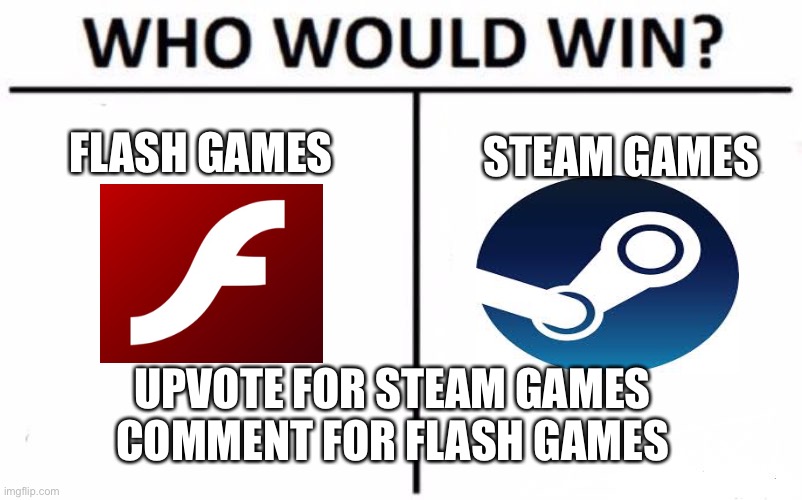 Steam or nostalgia | FLASH GAMES; STEAM GAMES; UPVOTE FOR STEAM GAMES COMMENT FOR FLASH GAMES | image tagged in memes,who would win | made w/ Imgflip meme maker