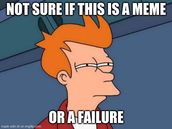 Futurama Fry | NOT SURE IF THIS IS A MEME; OR A FAILURE | image tagged in memes,futurama fry | made w/ Imgflip meme maker