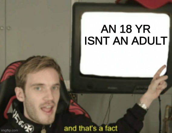 lmao | AN 18 YR ISNT AN ADULT | image tagged in and that's a fact | made w/ Imgflip meme maker