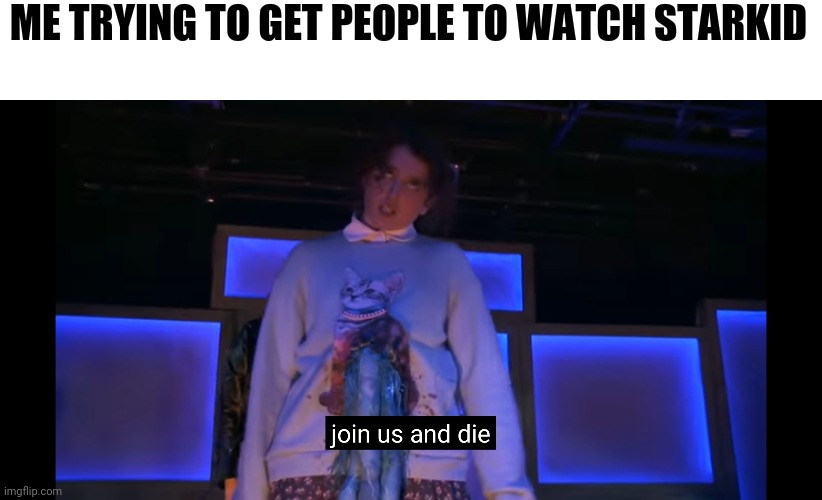 THAT'S HOW ITS GONNA GO... | ME TRYING TO GET PEOPLE TO WATCH STARKID | made w/ Imgflip meme maker