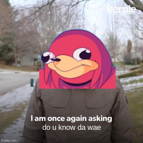 Bernie has something to ask You | do u know da wae | image tagged in memes,bernie i am once again asking for your support,ugandan knuckles | made w/ Imgflip meme maker