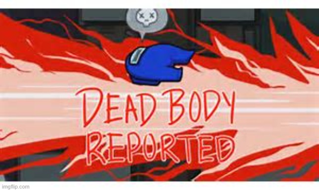 dead body reported | image tagged in dead body reported | made w/ Imgflip meme maker