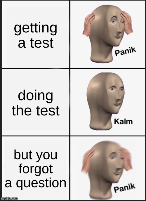 test | getting a test; doing the test; but you forgot a question | image tagged in memes,panik kalm panik | made w/ Imgflip meme maker