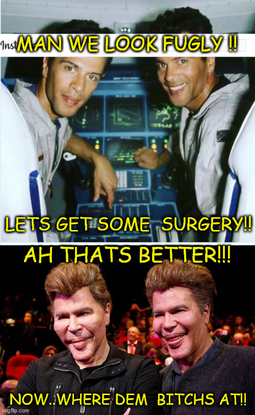 surgery | MAN WE LOOK FUGLY !! LETS GET SOME  SURGERY!! AH THATS BETTER!!! NOW..WHERE DEM  BITCHS AT!! | image tagged in first world problems | made w/ Imgflip meme maker