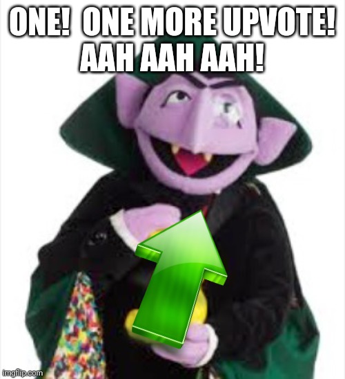 The Count | ONE!  ONE MORE UPVOTE!
AAH AAH AAH! | image tagged in the count | made w/ Imgflip meme maker