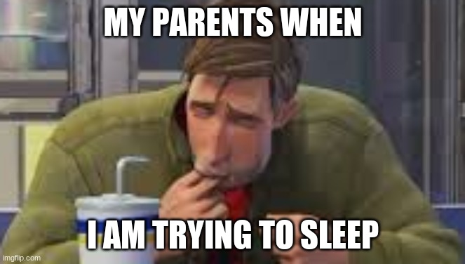 Annoying | MY PARENTS WHEN; I AM TRYING TO SLEEP | image tagged in annoying,loud | made w/ Imgflip meme maker