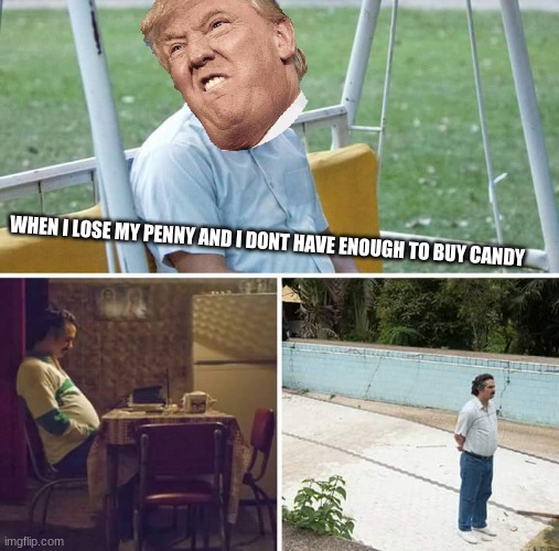 Sad Pablo Escobar | WHEN I LOSE MY PENNY AND I DONT HAVE ENOUGH TO BUY CANDY | image tagged in memes,sad pablo escobar | made w/ Imgflip meme maker