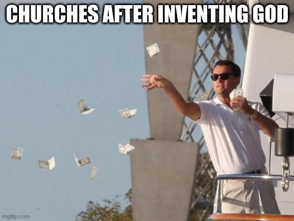 MoNeYmOnEyMoNeY | CHURCHES AFTER INVENTING GOD | image tagged in leonardo dicaprio throwing money | made w/ Imgflip meme maker