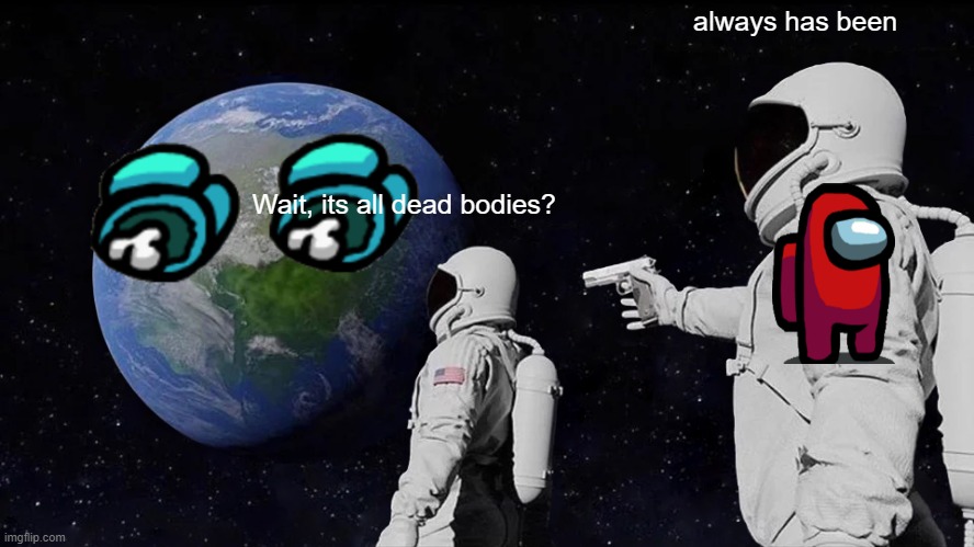 IT LOOKS LIKE IT HAS EYES! | always has been; Wait, its all dead bodies? | image tagged in memes,always has been | made w/ Imgflip meme maker