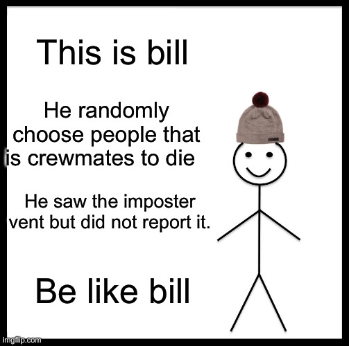 All among us noobs. | This is bill; He randomly choose people that is crewmates to die; He saw the imposter vent but did not report it. Be like bill | image tagged in memes,be like bill | made w/ Imgflip meme maker