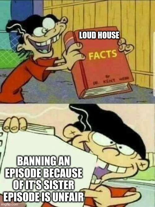 ed edd and eddy Facts | LOUD HOUSE; BANNING AN EPISODE BECAUSE OF IT'S SISTER EPISODE IS UNFAIR | image tagged in ed edd and eddy facts | made w/ Imgflip meme maker
