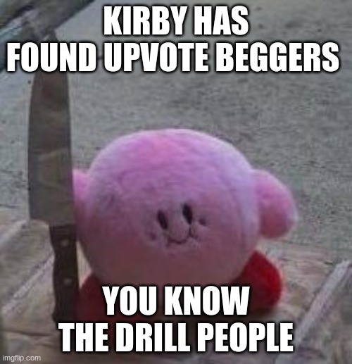 creepy kirby | KIRBY HAS FOUND UPVOTE BEGGERS; YOU KNOW THE DRILL PEOPLE | image tagged in creepy kirby | made w/ Imgflip meme maker