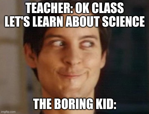 Literally science class | TEACHER: OK CLASS LET'S LEARN ABOUT SCIENCE; THE BORING KID: | image tagged in memes,spiderman peter parker | made w/ Imgflip meme maker