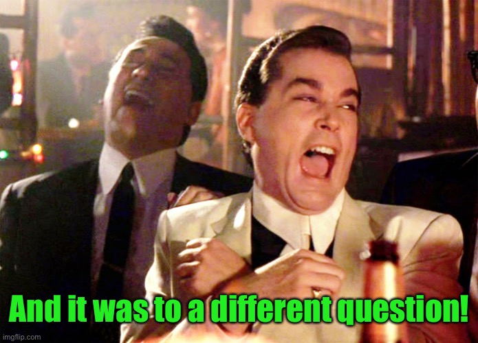 Good Fellas Hilarious Meme | And it was to a different question! | image tagged in memes,good fellas hilarious | made w/ Imgflip meme maker