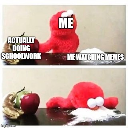 i hate school | ME; ACTUALLY DOING SCHOOLWORK; ME WATCHING MEMES | image tagged in elmo cocaine | made w/ Imgflip meme maker