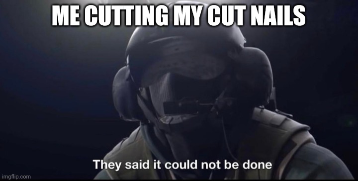 They said it could not be done | ME CUTTING MY CUT NAILS | image tagged in they said it could not be done | made w/ Imgflip meme maker
