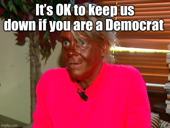 new naacp pres | It’s OK to keep us down if you are a Democrat | image tagged in new naacp pres | made w/ Imgflip meme maker