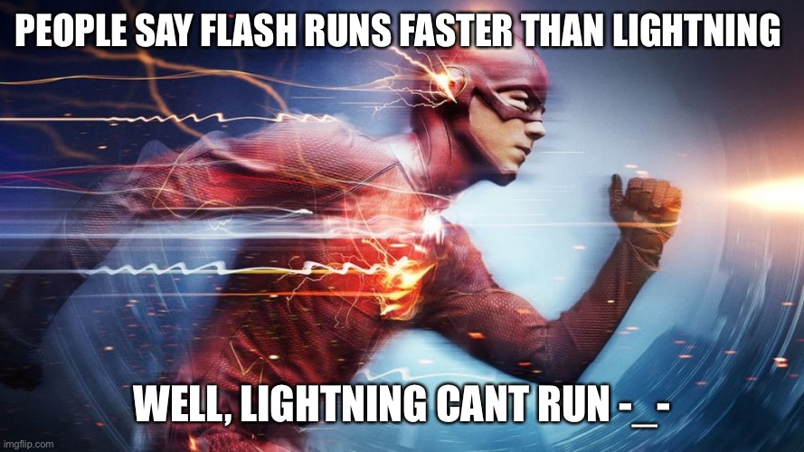 biG bRaiN moMenT | PEOPLE SAY FLASH RUNS FASTER THAN LIGHTNING; WELL, LIGHTNING CANT RUN -_- | image tagged in funny memes | made w/ Imgflip meme maker