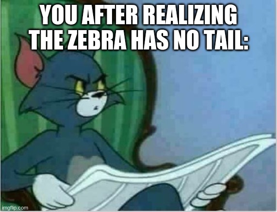 Interrupting Tom's Read | YOU AFTER REALIZING THE ZEBRA HAS NO TAIL: | image tagged in interrupting tom's read | made w/ Imgflip meme maker