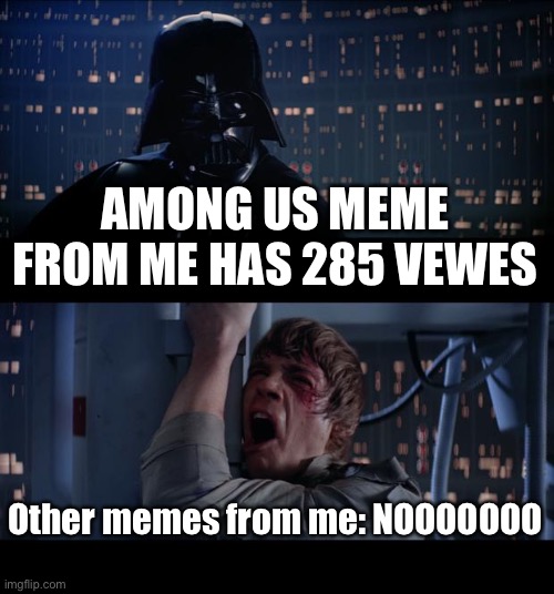 Star Wars No Meme | AMONG US MEME FROM ME HAS 285 VEWES; Other memes from me: NOOOOOOO | image tagged in memes,star wars no | made w/ Imgflip meme maker