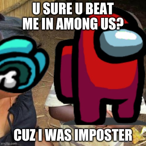 U SURE U BEAT ME IN AMONG US? CUZ I WAS IMPOSTER | image tagged in among us | made w/ Imgflip meme maker