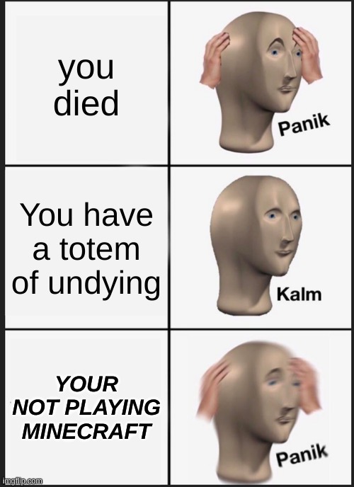 life | you died; You have a totem of undying; YOUR NOT PLAYING MINECRAFT | image tagged in memes,panik kalm panik | made w/ Imgflip meme maker