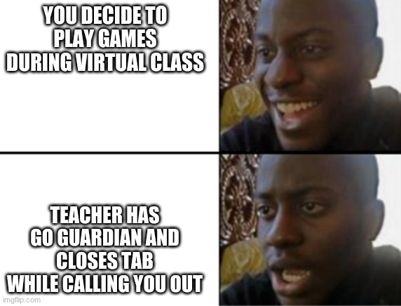 School meme | YOU DECIDE TO PLAY GAMES DURING VIRTUAL CLASS; TEACHER HAS GO GUARDIAN AND CLOSES TAB WHILE CALLING YOU OUT | image tagged in oh yeah oh no | made w/ Imgflip meme maker