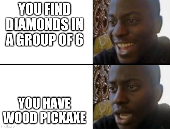 Minecraft meme | YOU FIND DIAMONDS IN A GROUP OF 6; YOU HAVE WOOD PICKAXE | image tagged in oh yeah oh no | made w/ Imgflip meme maker