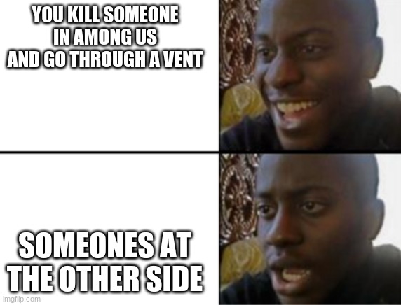 Oh yeah! Oh no... | YOU KILL SOMEONE IN AMONG US AND GO THROUGH A VENT; SOMEONES AT THE OTHER SIDE | image tagged in oh yeah oh no | made w/ Imgflip meme maker