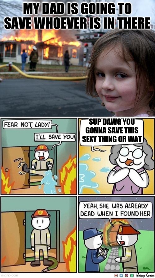 MY DAD IS GOING TO SAVE WHOEVER IS IN THERE; SUP DAWG YOU GONNA SAVE THIS SEXY THING OR WAT | image tagged in memes,disaster girl | made w/ Imgflip meme maker