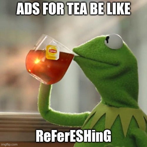 Kermits new job | ADS FOR TEA BE LIKE; ReFerESHinG | image tagged in memes,but that's none of my business,kermit the frog | made w/ Imgflip meme maker