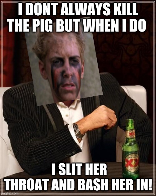 you will only get this if you read lord of the flies | I DONT ALWAYS KILL THE PIG BUT WHEN I DO; I SLIT HER THROAT AND BASH HER IN! | image tagged in lord of the flies | made w/ Imgflip meme maker