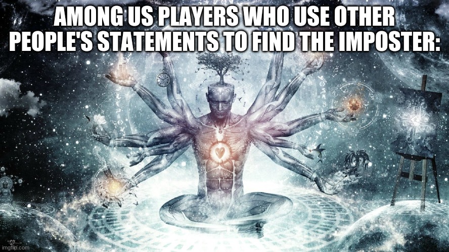 Ascendant human | AMONG US PLAYERS WHO USE OTHER PEOPLE'S STATEMENTS TO FIND THE IMPOSTER: | image tagged in ascendant human | made w/ Imgflip meme maker