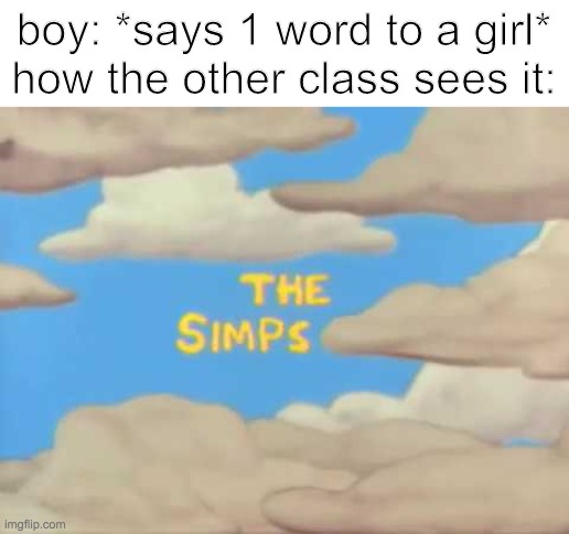 my classmates in a nutshell | boy: *says 1 word to a girl*
how the other class sees it: | image tagged in the simps,memes | made w/ Imgflip meme maker