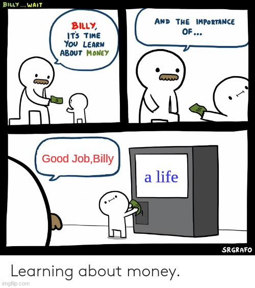 i wish it was this simple | Good Job,Billy; a life | image tagged in billy learning about money,funny,memes,funny memes,money | made w/ Imgflip meme maker