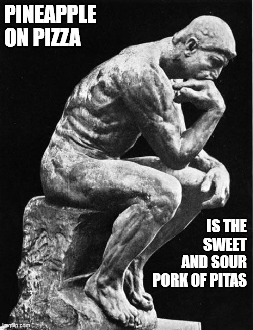 Personally, I prefer sweet and sour chicken over pork: but that's just me. | PINEAPPLE ON PIZZA; IS THE SWEET AND SOUR PORK OF PITAS | image tagged in philosopher,pineapple pizza,the thinker | made w/ Imgflip meme maker