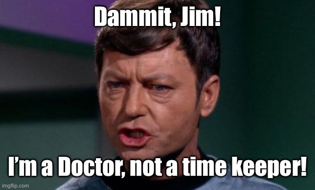 Dammit Jim | Dammit, Jim! I’m a Doctor, not a time keeper! | image tagged in dammit jim | made w/ Imgflip meme maker