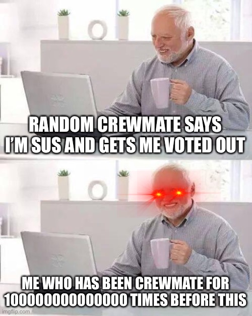 Hide the Pain Harold | RANDOM CREWMATE SAYS I’M SUS AND GETS ME VOTED OUT; ME WHO HAS BEEN CREWMATE FOR 100000000000000 TIMES BEFORE THIS | image tagged in memes,hide the pain harold | made w/ Imgflip meme maker