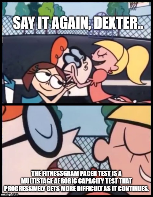 Haha ded meme go BRRRRR | SAY IT AGAIN, DEXTER.. THE FITNESSGRAM PACER TEST IS A MULTISTAGE AEROBIC CAPACITY TEST THAT PROGRESSIVELY GETS MORE DIFFICULT AS IT CONTINUES. | image tagged in memes,say it again dexter,fitnessgram | made w/ Imgflip meme maker