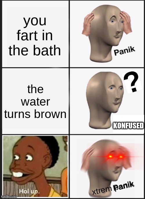 Panik Kalm Panik Meme | you fart in the bath; the water turns brown; KONFUSED; xtrem panik | image tagged in memes,panik kalm panik | made w/ Imgflip meme maker
