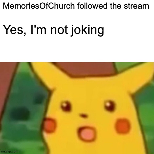 Welcome, MemoriesOfChurch! | MemoriesOfChurch followed the stream; Yes, I'm not joking | image tagged in memes,surprised pikachu | made w/ Imgflip meme maker
